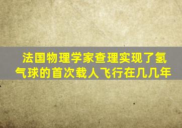 法国物理学家查理实现了氢气球的首次载人飞行在几几年