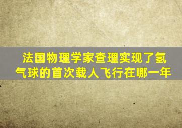 法国物理学家查理实现了氢气球的首次载人飞行在哪一年