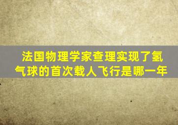 法国物理学家查理实现了氢气球的首次载人飞行是哪一年