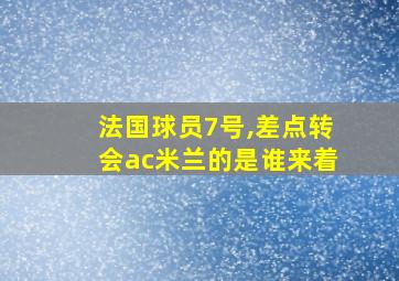 法国球员7号,差点转会ac米兰的是谁来着