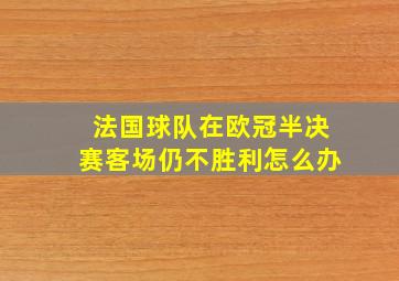 法国球队在欧冠半决赛客场仍不胜利怎么办