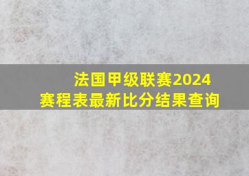 法国甲级联赛2024赛程表最新比分结果查询