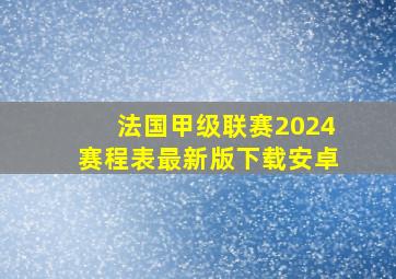 法国甲级联赛2024赛程表最新版下载安卓