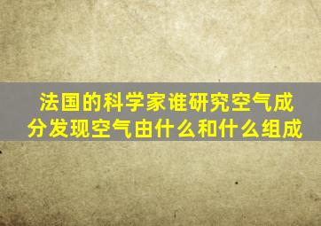 法国的科学家谁研究空气成分发现空气由什么和什么组成