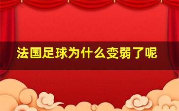 法国足球为什么变弱了呢