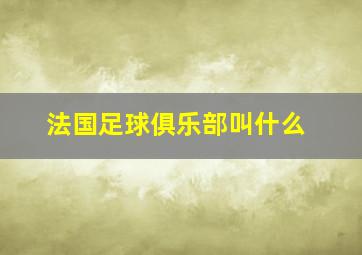 法国足球俱乐部叫什么