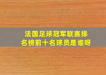 法国足球冠军联赛排名榜前十名球员是谁呀