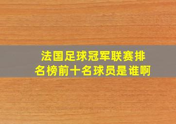 法国足球冠军联赛排名榜前十名球员是谁啊