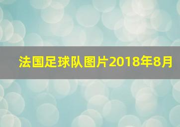 法国足球队图片2018年8月