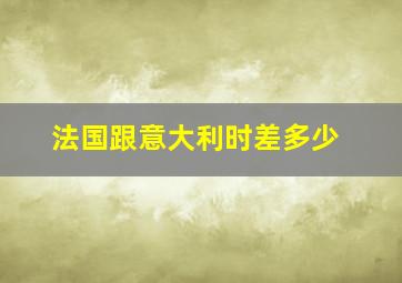 法国跟意大利时差多少