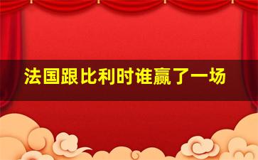 法国跟比利时谁赢了一场