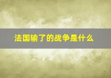 法国输了的战争是什么