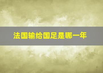 法国输给国足是哪一年