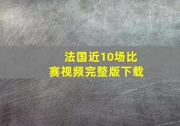 法国近10场比赛视频完整版下载