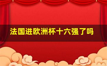 法国进欧洲杯十六强了吗