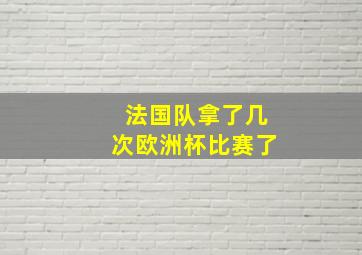 法国队拿了几次欧洲杯比赛了