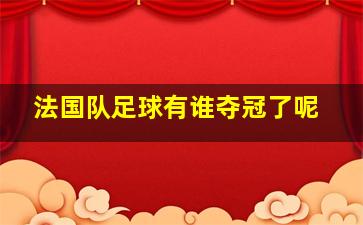 法国队足球有谁夺冠了呢