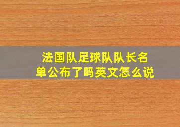 法国队足球队队长名单公布了吗英文怎么说