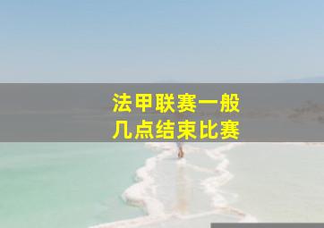 法甲联赛一般几点结束比赛