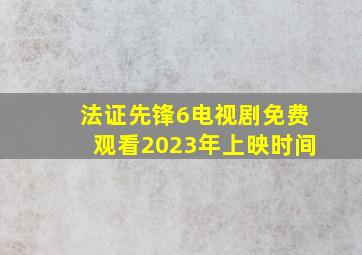 法证先锋6电视剧免费观看2023年上映时间