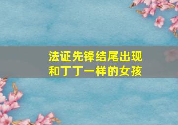 法证先锋结尾出现和丁丁一样的女孩