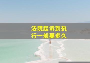 法院起诉到执行一般要多久