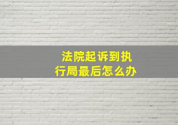 法院起诉到执行局最后怎么办