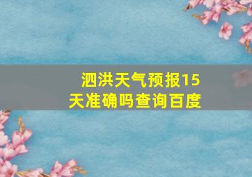 泗洪天气预报15天准确吗查询百度