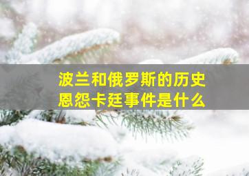 波兰和俄罗斯的历史恩怨卡廷事件是什么