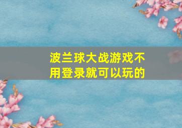 波兰球大战游戏不用登录就可以玩的