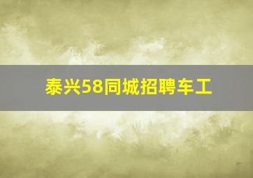 泰兴58同城招聘车工