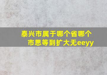 泰兴市属于哪个省哪个市思等到扩大无eeyy