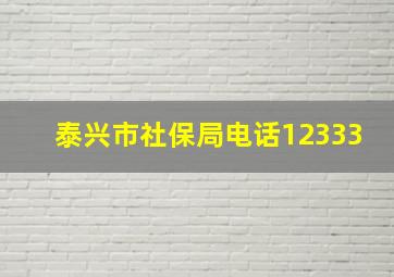 泰兴市社保局电话12333