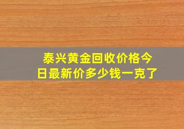 泰兴黄金回收价格今日最新价多少钱一克了