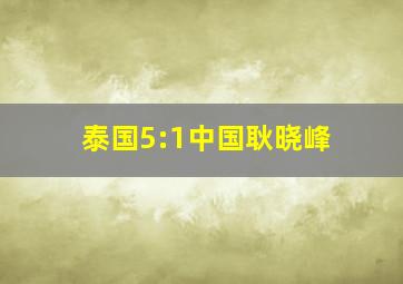 泰国5:1中国耿晓峰