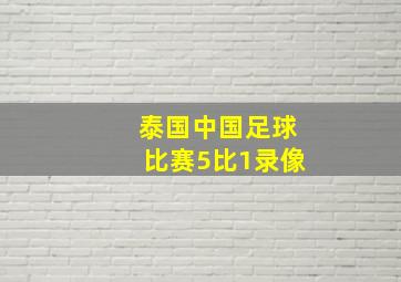 泰国中国足球比赛5比1录像