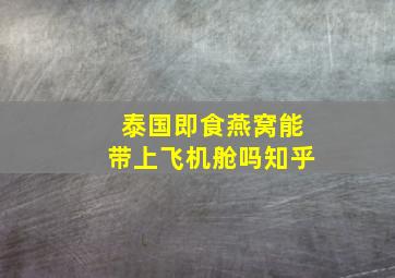 泰国即食燕窝能带上飞机舱吗知乎