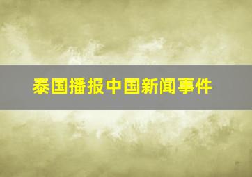 泰国播报中国新闻事件