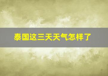 泰国这三天天气怎样了