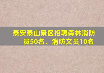 泰安泰山景区招聘森林消防员50名、消防文员10名