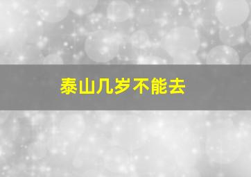 泰山几岁不能去