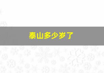 泰山多少岁了