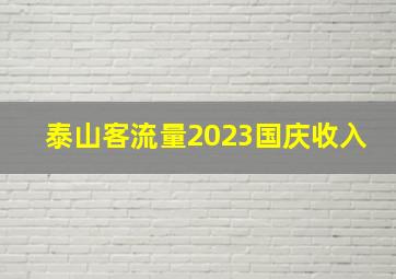 泰山客流量2023国庆收入