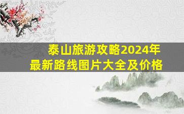 泰山旅游攻略2024年最新路线图片大全及价格