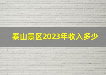 泰山景区2023年收入多少