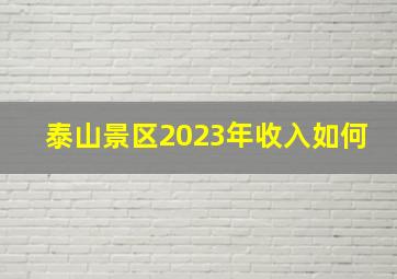 泰山景区2023年收入如何