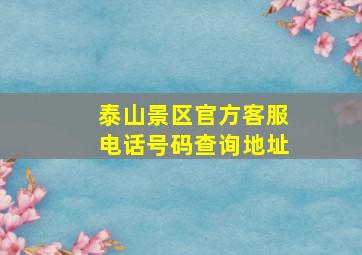 泰山景区官方客服电话号码查询地址