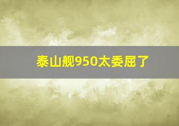 泰山舰950太委屈了