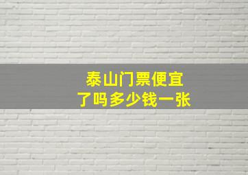 泰山门票便宜了吗多少钱一张