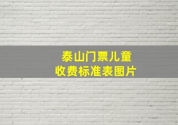 泰山门票儿童收费标准表图片